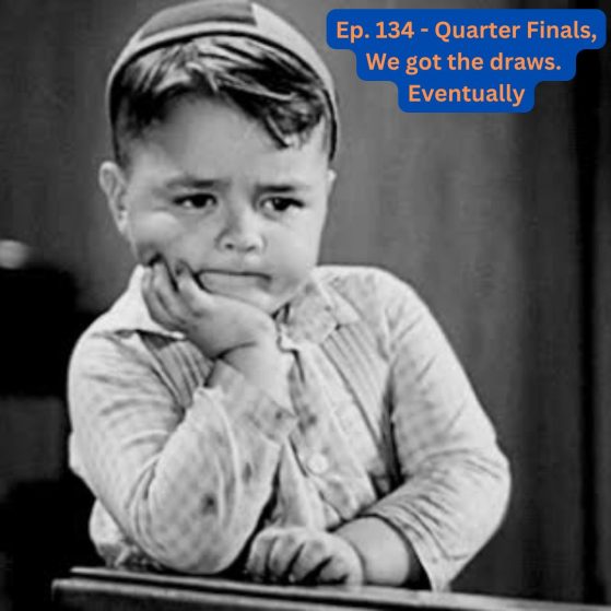 Ep. 134 Quarter Finals We got the draws. Eventually